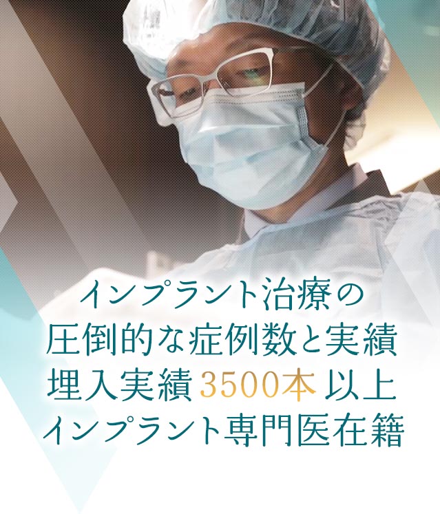 インプラント治療の圧倒的な症例数と実績　埋入本数3500本以上　インプラント専門医在籍