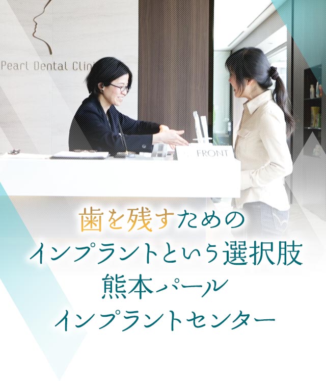 歯を残すためのインプラントという選択　熊本パールインプラントセンター